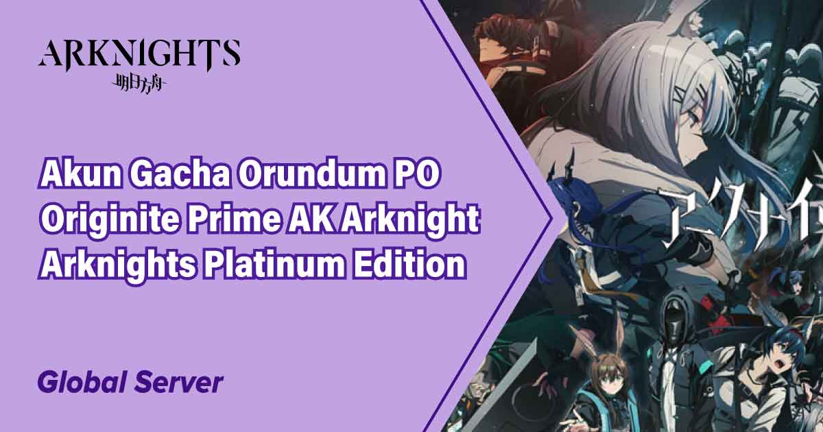 [GLOBAL] Akun Gacha Orundum PO Originite Prime AK Arknight [Arknights Platinum Edition]